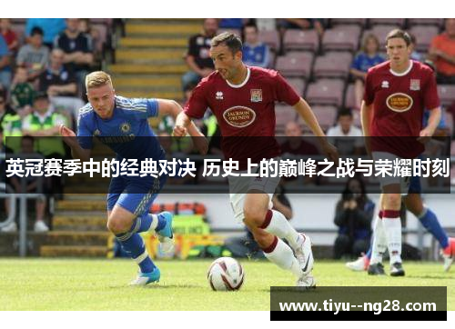 英冠赛季中的经典对决 历史上的巅峰之战与荣耀时刻