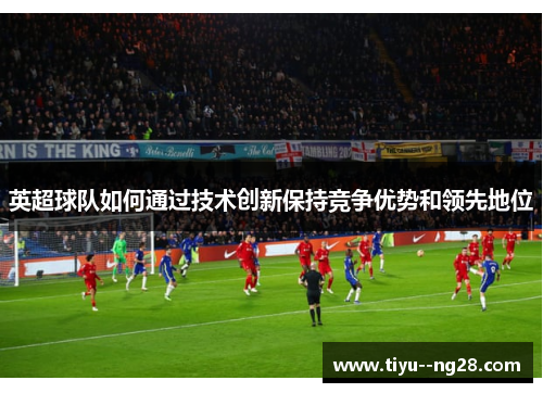 英超球队如何通过技术创新保持竞争优势和领先地位