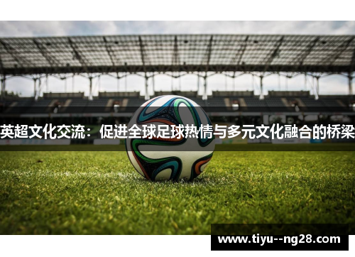 英超文化交流：促进全球足球热情与多元文化融合的桥梁
