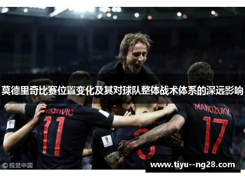 莫德里奇比赛位置变化及其对球队整体战术体系的深远影响