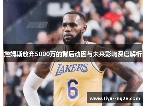 詹姆斯放弃5000万的背后动因与未来影响深度解析
