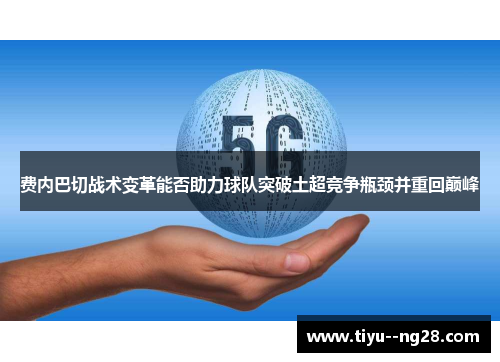 费内巴切战术变革能否助力球队突破土超竞争瓶颈并重回巅峰