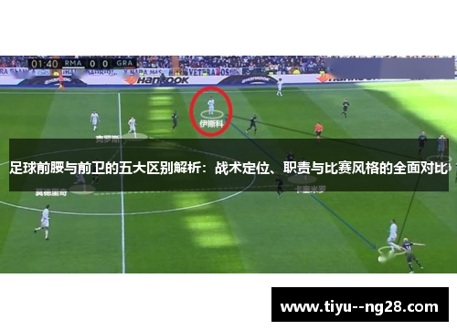 足球前腰与前卫的五大区别解析：战术定位、职责与比赛风格的全面对比