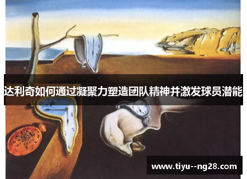 达利奇如何通过凝聚力塑造团队精神并激发球员潜能