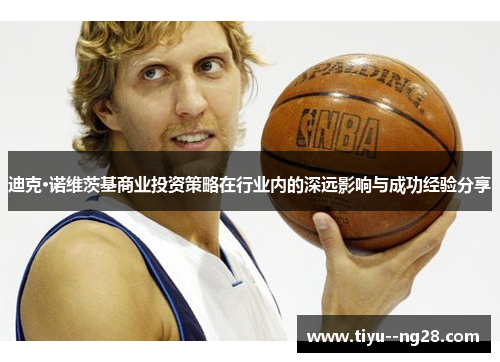 迪克·诺维茨基商业投资策略在行业内的深远影响与成功经验分享