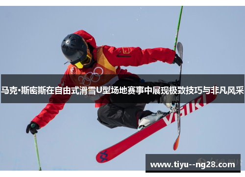 马克·斯密斯在自由式滑雪U型场地赛事中展现极致技巧与非凡风采