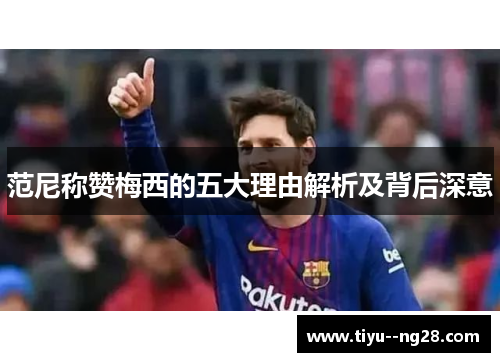 范尼称赞梅西的五大理由解析及背后深意