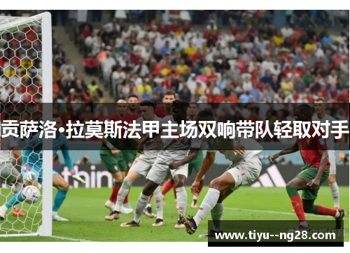 贡萨洛·拉莫斯法甲主场双响带队轻取对手