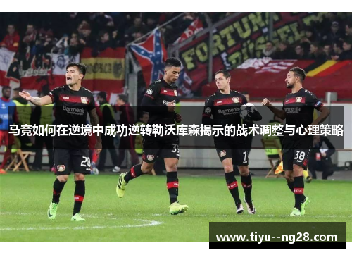 马竞如何在逆境中成功逆转勒沃库森揭示的战术调整与心理策略