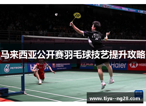 马来西亚公开赛羽毛球技艺提升攻略